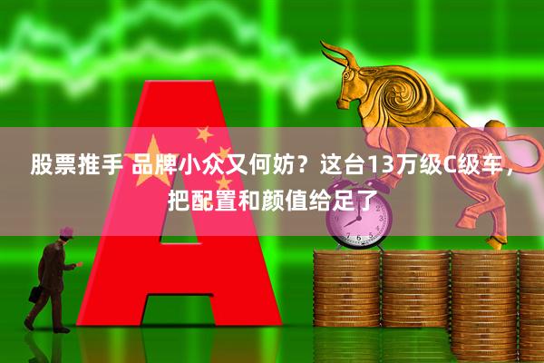 股票推手 品牌小众又何妨？这台13万级C级车，把配置和颜值给足了