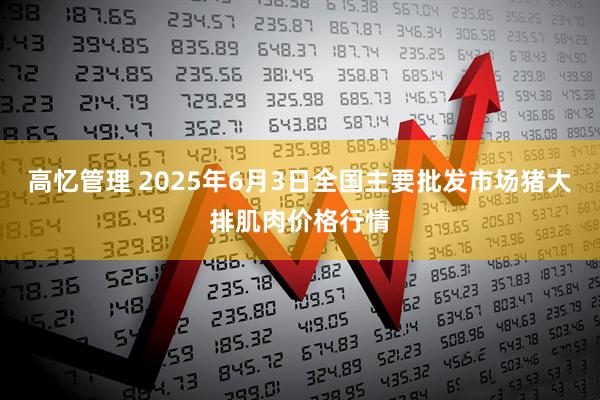 高忆管理 2025年6月3日全国主要批发市场猪大排肌肉价格行情