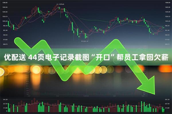 优配送 44页电子记录截图“开口”帮员工拿回欠薪