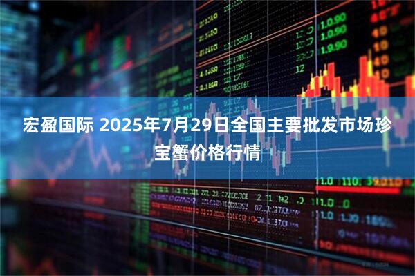 宏盈国际 2025年7月29日全国主要批发市场珍宝蟹价格行情