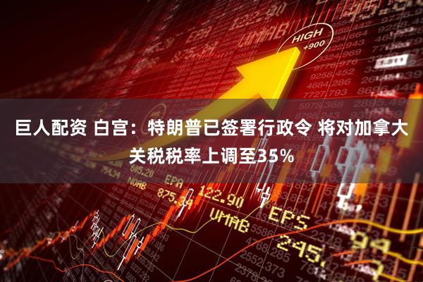 巨人配资 白宫：特朗普已签署行政令 将对加拿大关税税率上调至35%