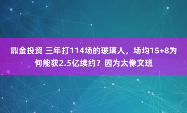 鼎金投资 三年打114场的玻璃人，场均15+8为何能获2.5亿续约？因为太像文班