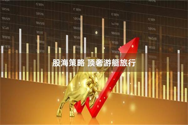 股海策略 顶奢游艇旅行