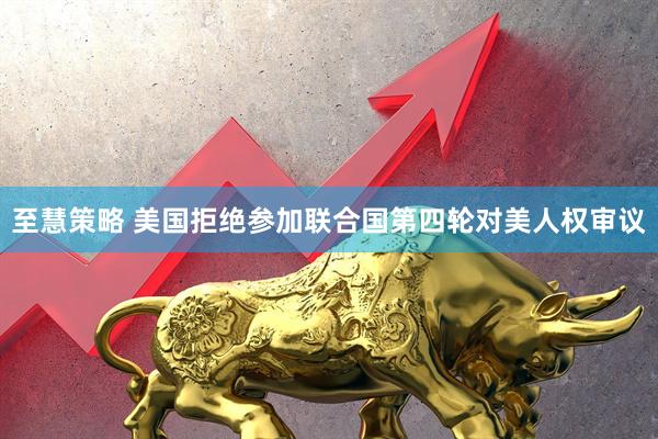 至慧策略 美国拒绝参加联合国第四轮对美人权审议