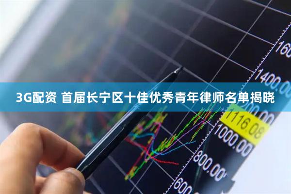 3G配资 首届长宁区十佳优秀青年律师名单揭晓