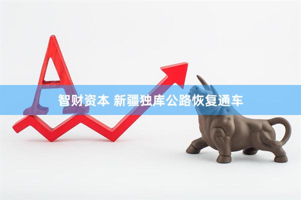 智财资本 新疆独库公路恢复通车